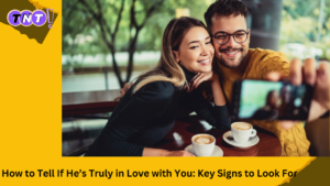 How to Tell If He’s Truly in Love with You: Key Signs to Look For
