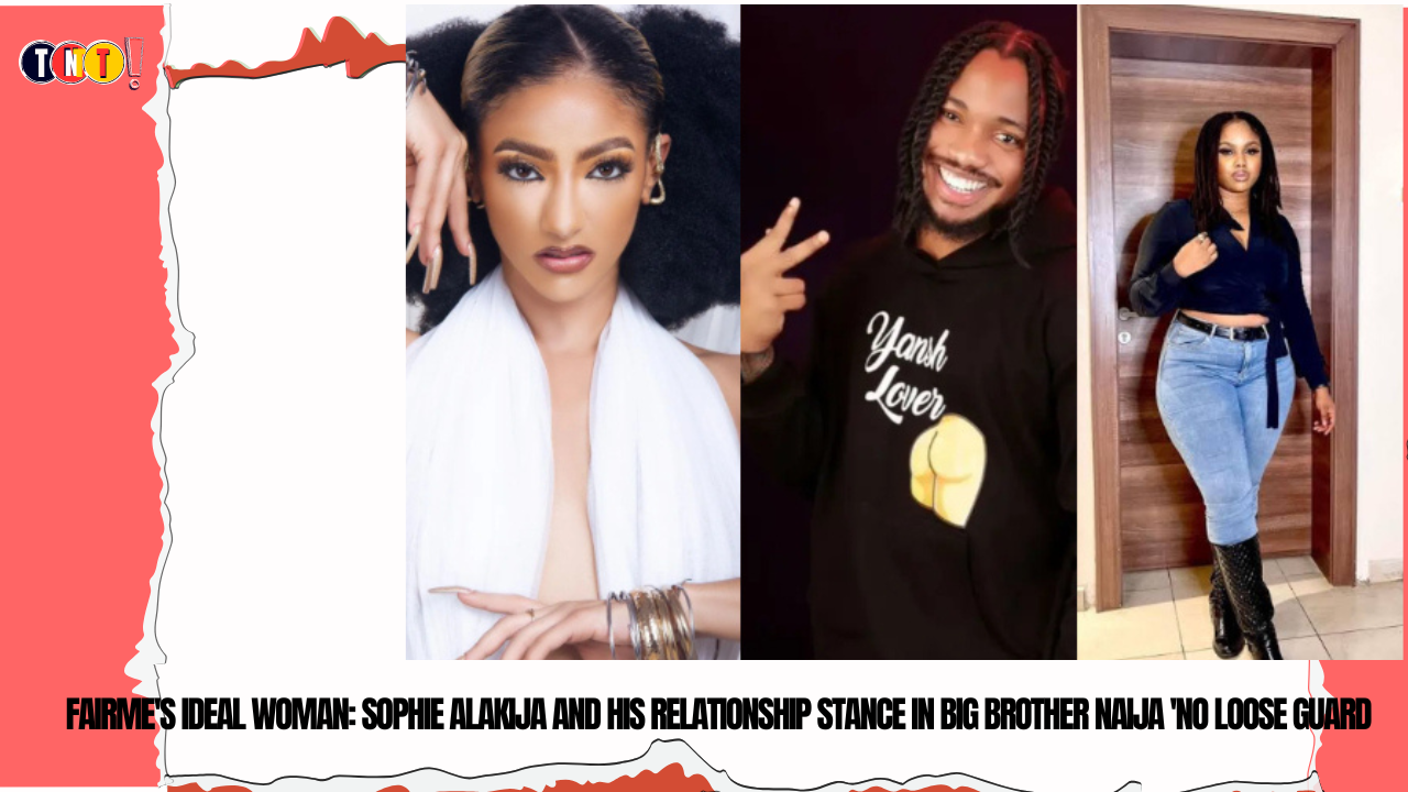 Fairme’s Ideal Woman: Sophie Alakija and His Relationship Stance in Big Brother Naija ‘No Loose Guard